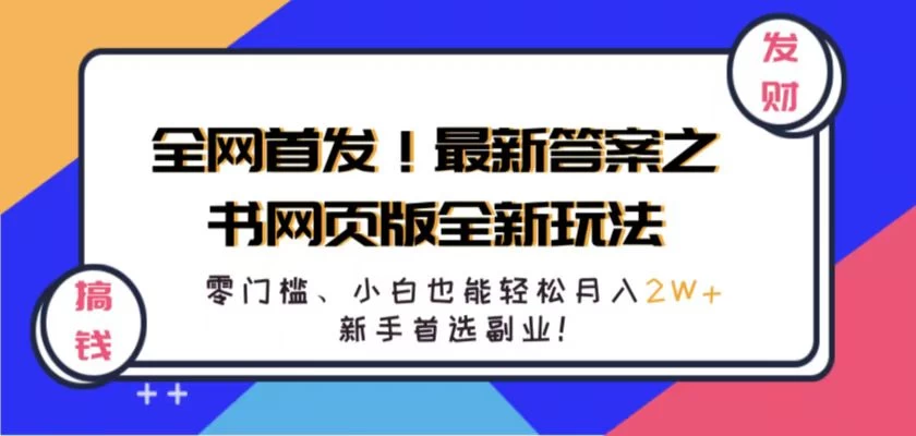 全网首发！最新答案之书网页版全新玩法，配合文档和网页，零门槛、小白也能轻松月入2W+,新手首选副业！-项目资源网