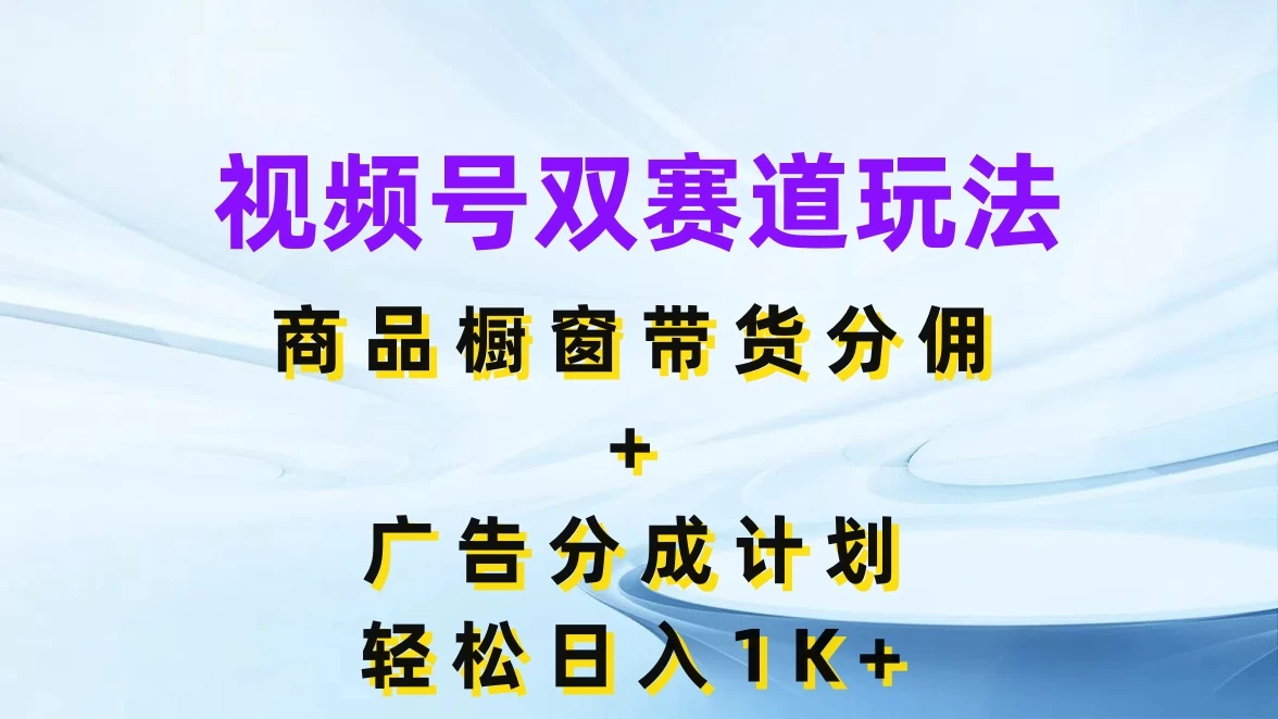 视频号最火双赛道玩法,商品橱窗带货分佣+广告分成计划,轻松日入1K+-项目资源网