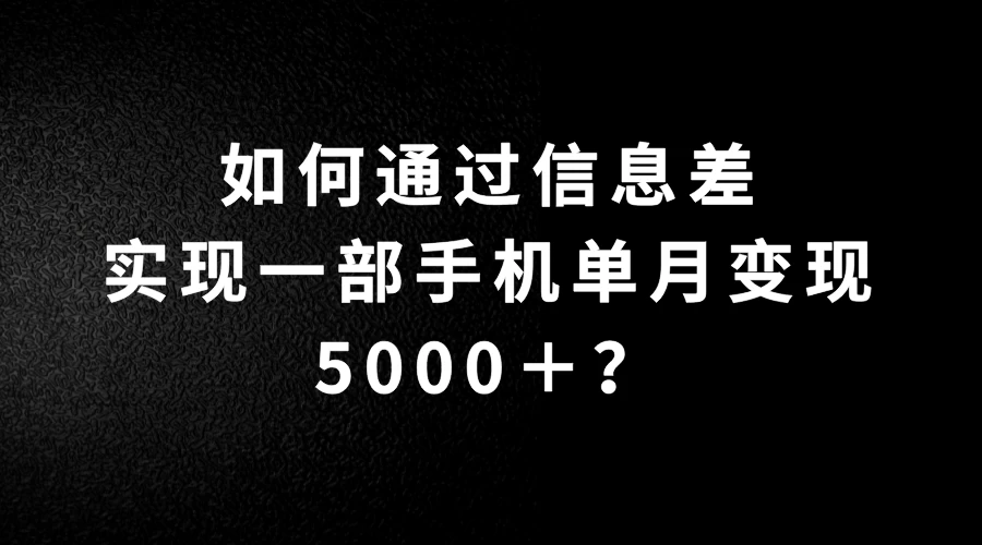 如何通过信息差实现一部手机单月变现5000＋？简单无脑搬砖玩法，快看看适不适合你-项目资源网