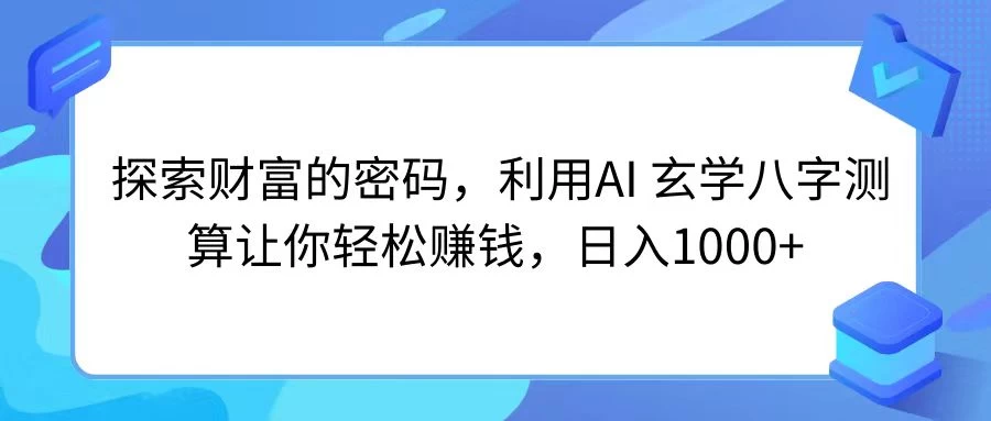 探索财富的密码,利用AI 玄学八字测算让你轻松赚钱,日入1000+-项目资源网