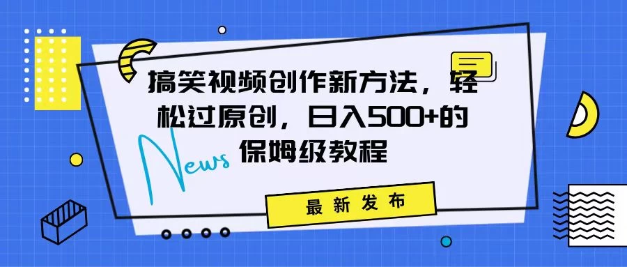 搞笑视频创作秘籍：掌握新技巧，轻松实现原创，日赚500+的全方位保姆教程-项目资源网
