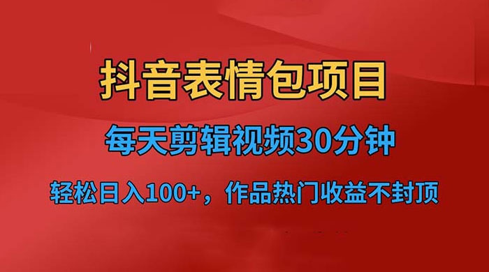 抖音表情包项目:每天剪辑表情包上传短视频平台,日入 3 位数 已实操跑通-项目资源网