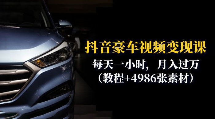 抖音豪车视频变现分享课：每天一小时，月入过万（附 4986 张素材）-项目资源网