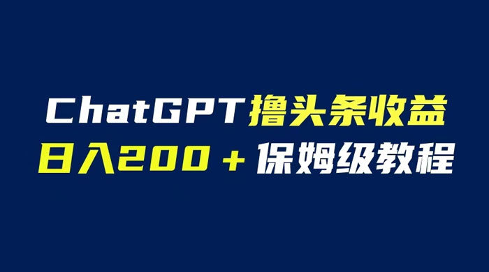 ChatGPT 解放双手撸头条收益,日入 200 保姆级教程,自媒体小白无脑操作-项目资源网