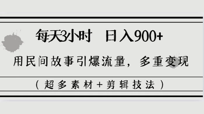 每天三小时日入 900+,用民间故事引爆流量,多重变现(超多素材+剪辑技法)-项目资源网