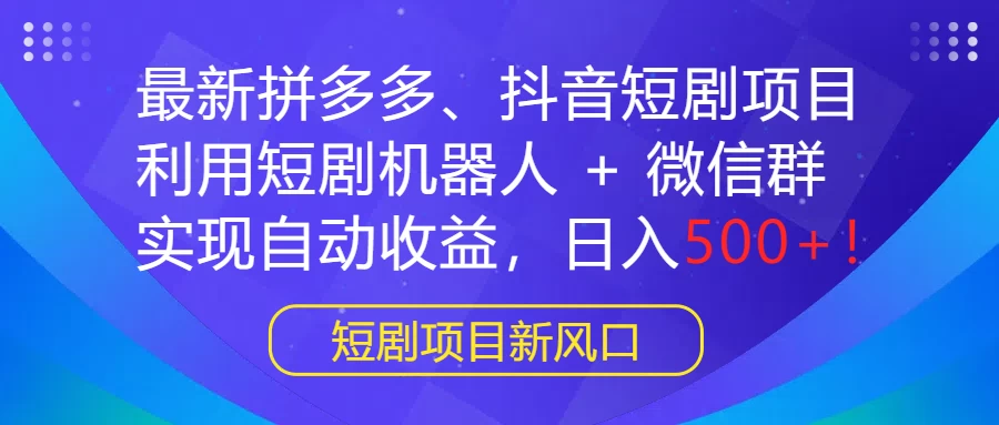 最新拼多多、抖音短剧项目，利用短剧机器人 + 微信群，实现自动收益，日入500+！-项目资源网