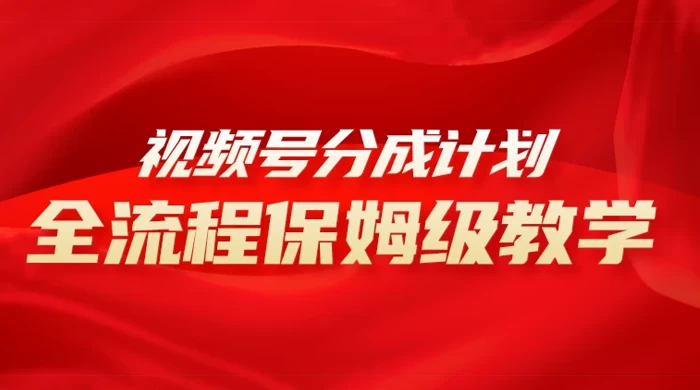 视频号分成计划保姆级教程，从 0 到 1 月入 10000+-项目资源网