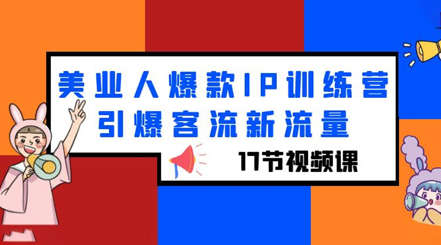 美业人爆款 IP 训练营，引爆客流新流量「 17 节视频课」-项目资源网