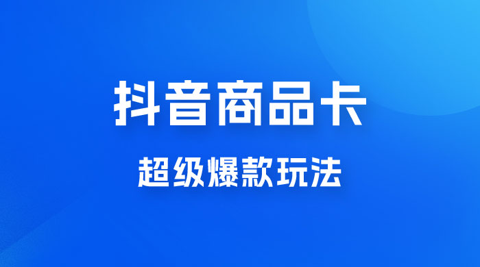 抖音商品卡 · 超级爆款玩法+快速提升体验分+店群爆款玩分(三套课程)-项目资源网