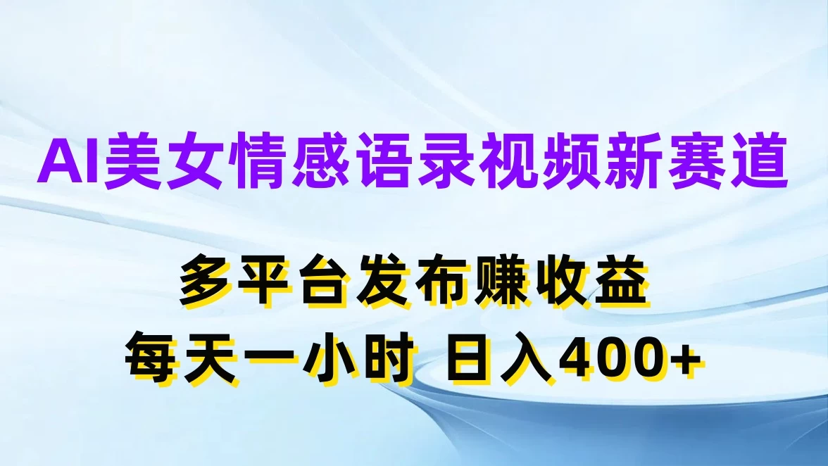 AI美女情感语录视频新赛道,多平台发布赚收益,每天一小时日入400+-项目资源网