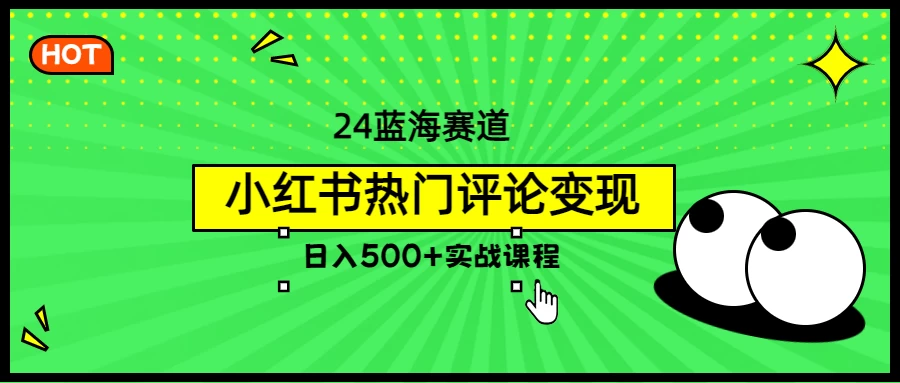 2024蓝海赛道，小红书热门评论变现，日入500+实战课程-项目资源网