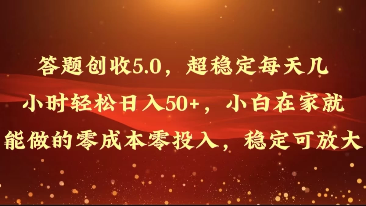 答题创收5.0，超稳定每天几小时轻松日入50+，小白在家就能做的零成本零投入，稳定可放大-项目资源网