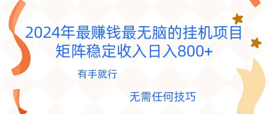 2024年稳赚项目，最新无脑的挂机项目，矩阵稳定日收入800+-项目资源网