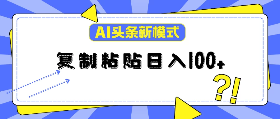 AI今日头条新模式：复制粘贴轻松日入100+-项目资源网