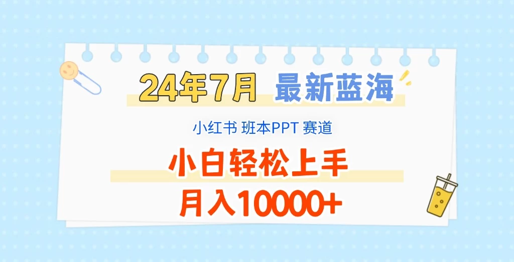 2024年7月最新蓝海赛道,小红书班本PPT项目,小白轻松上手,月入10000+-项目资源网