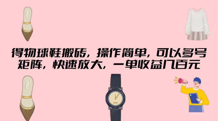 得物球鞋搬砖,操作简单,可以多号矩阵,快速放大,一单收益几百元-项目资源网