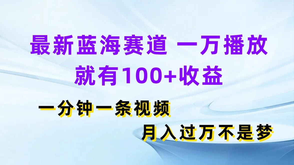 最新蓝海赛道，一万播放就有100+收益，一分钟一条视频，月入过万不是梦-项目资源网