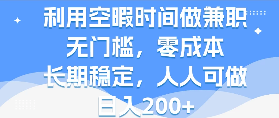 利用空暇时间做兼职，无门槛，零成本，长期稳定，人人可做，日入200+-项目资源网