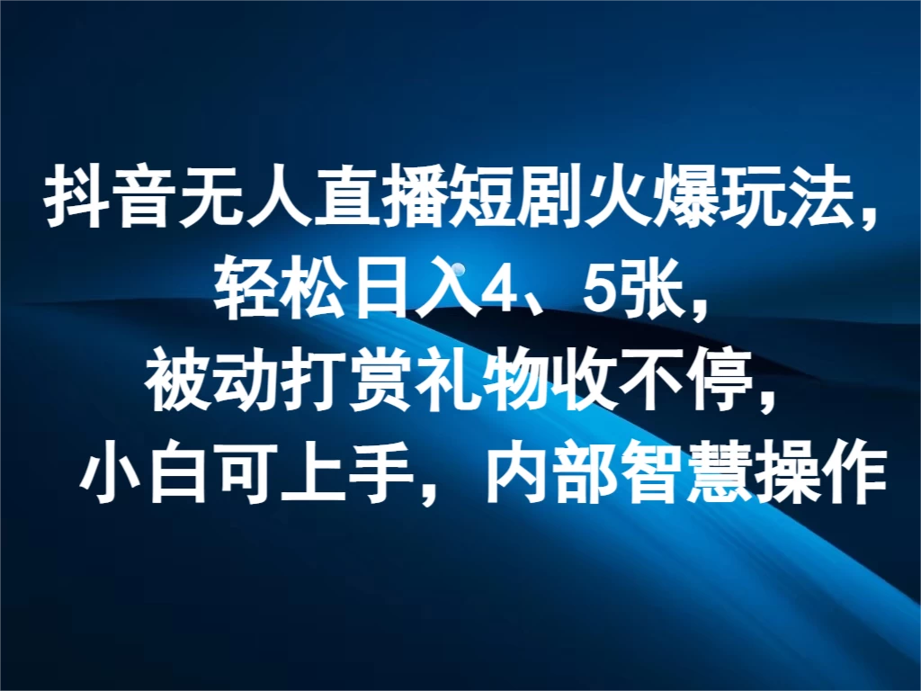 抖音无人直播短剧火爆玩法，轻松日入4、5张，被动打赏礼物收不停，小白可上手，内部智慧操作-项目资源网