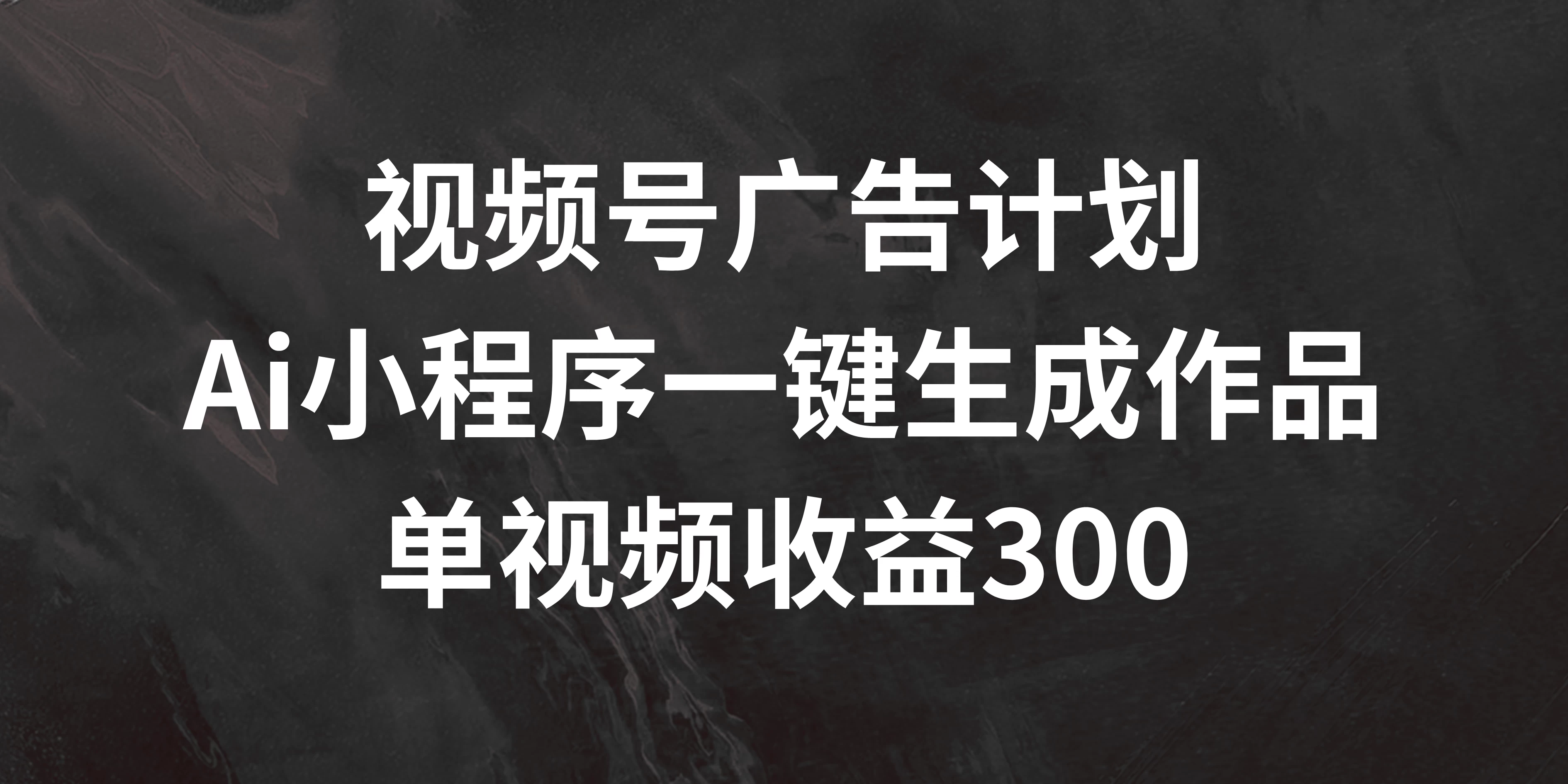 视频号广告计划 ,AI小程序一键生成作品, 单视频收益300+-项目资源网