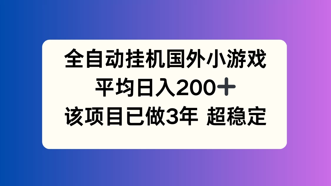 全自动挂机国外小游戏,平均日入200+,此项目已经做了3年,稳定持久-项目资源网