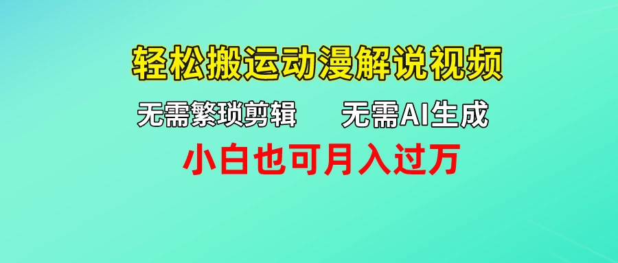 无需AI生成，无需繁琐剪辑，轻松搬运动漫解说视频，小白也可月入过万-项目资源网