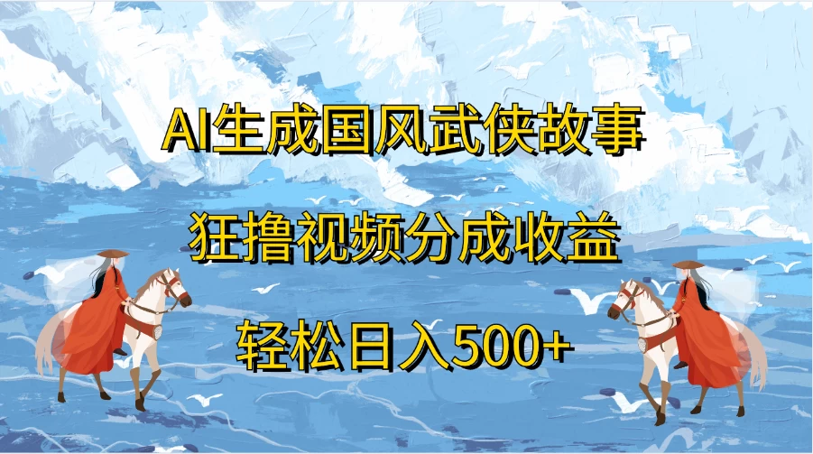 AI生成国风武侠故事，狂撸视频分成收益，轻松日入500+-项目资源网