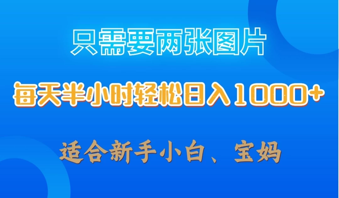只需要两张图片，每天半小时轻松日入1000+ ，新手小白，宝妈均可-项目资源网