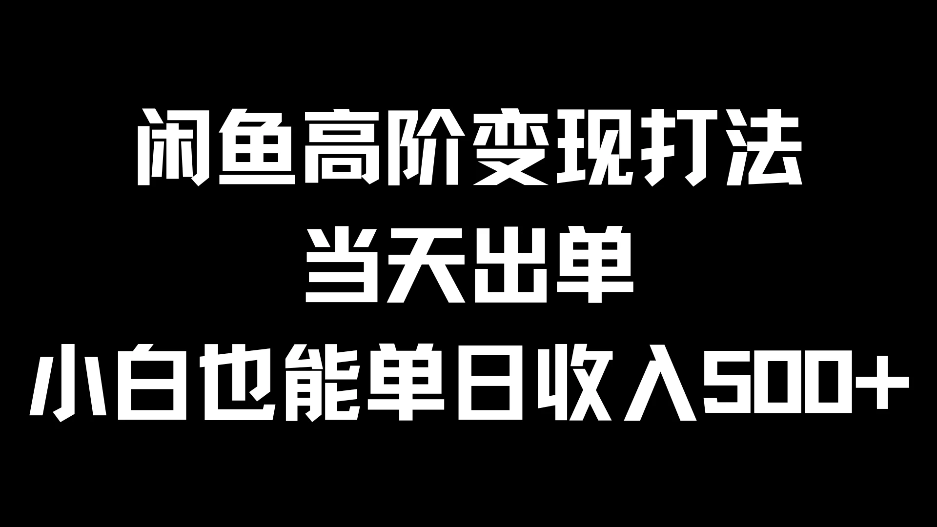 闲鱼高阶变现打法，当天出单，小白也能单日收入500+-项目资源网