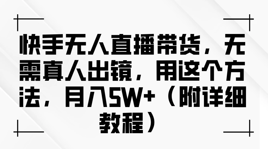 快手无人直播带货，无需真人出镜，用这个方法，月入5W+（附详细教程）-项目资源网