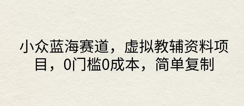 小众蓝海赛道，虚拟教辅资料项目，0门槛0成本，简单复制-项目资源网
