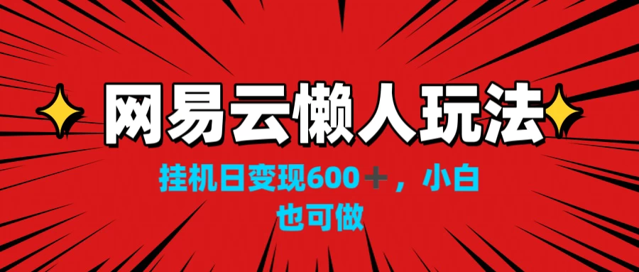 网易云懒人玩法，挂机日变现600+，小白也能做-项目资源网