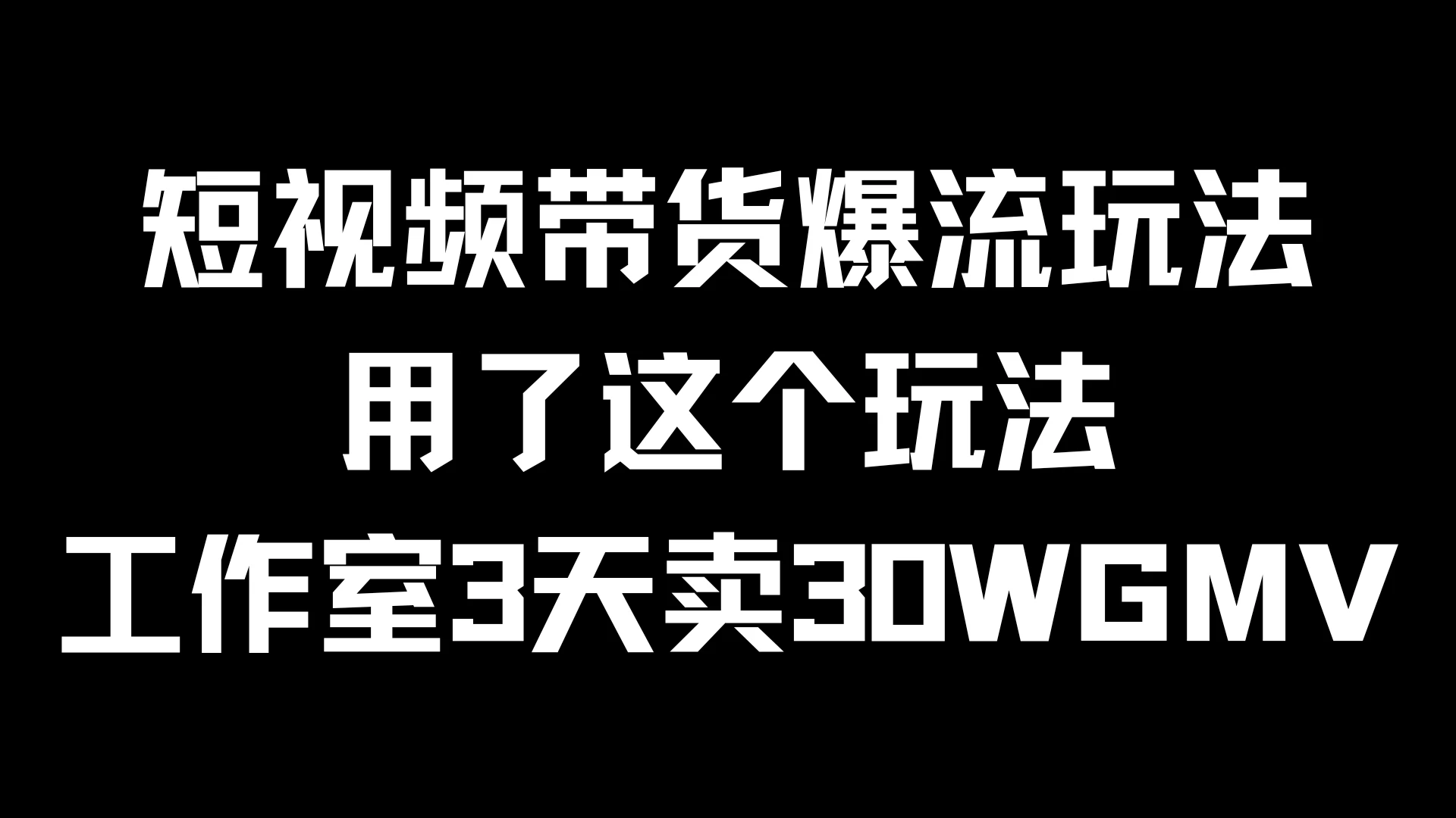 短视频带货爆流玩法，用了这个玩法，工作室3天卖出30WGMV-项目资源网