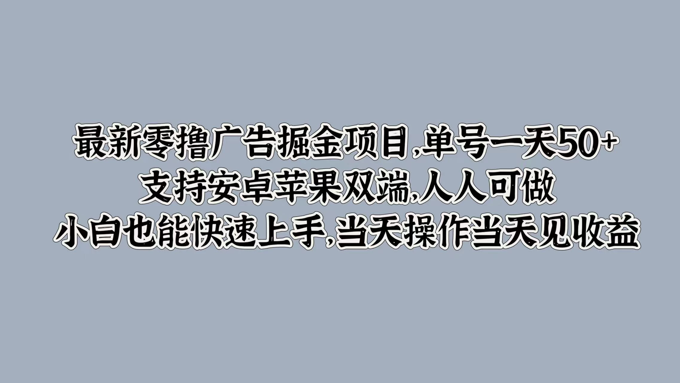 最新零撸广告掘金项目，单号一天50+，支持安卓苹果双端，人人可做，小白也能快速上手，当天操作当天见收益-项目资源网