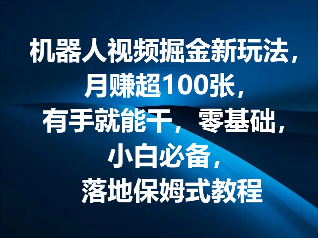 机器人视频掘金新玩法，月赚超100张，有手就能干，零基础，小白必备，落地保姆式教程-项目资源网