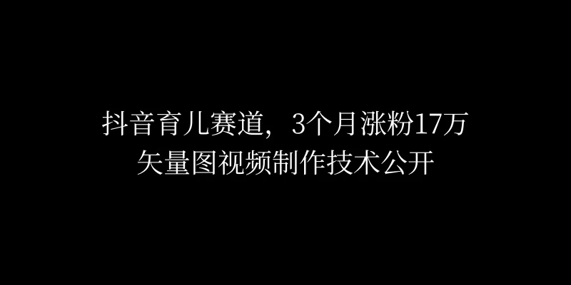 3个月涨粉17万，抖音矢量图制作视频技术公开，2种变现方式-项目资源网