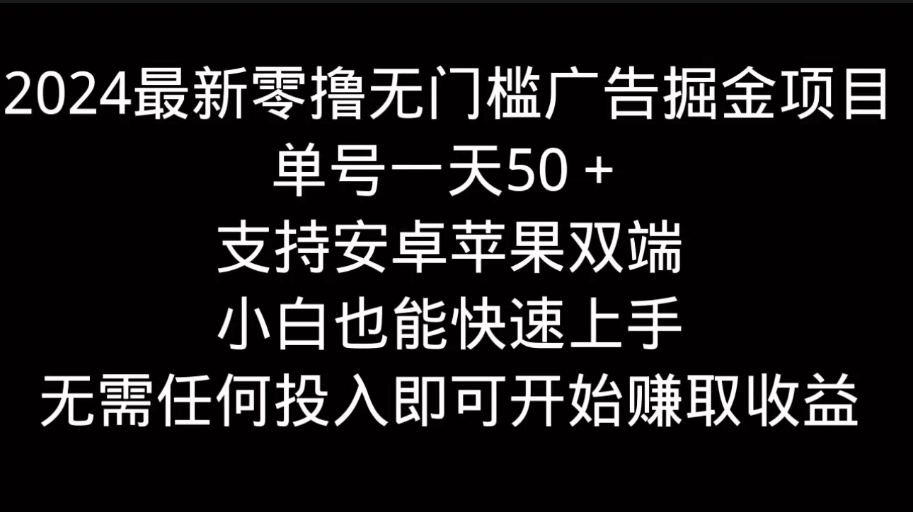 2024最新零撸无门槛广告掘金项目，单号一天50＋，支持安卓苹果双端，小白也能快速上手-项目资源网
