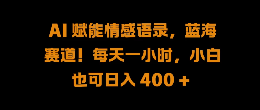 AI 赋能情感语录,蓝海赛道!每天一小时,小白也可日入 400 +-项目资源网