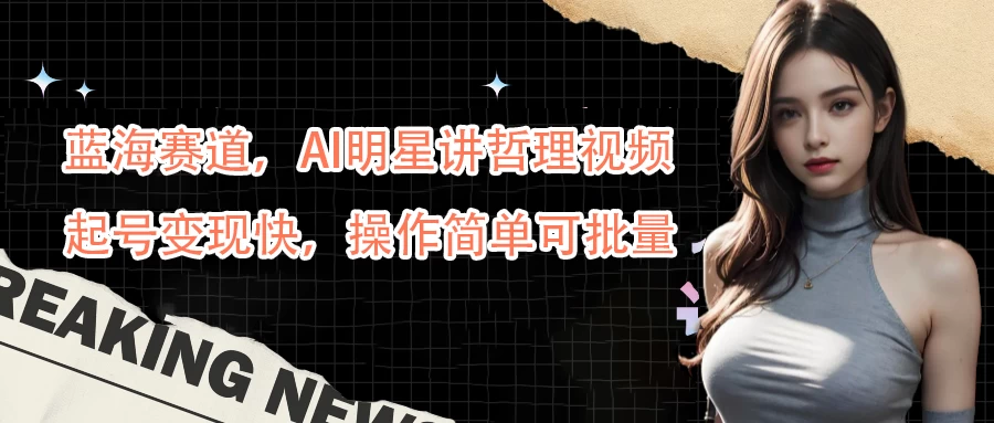 蓝海赛道，AI明星讲哲理视频，起号变现快，操作简单可批量-项目资源网