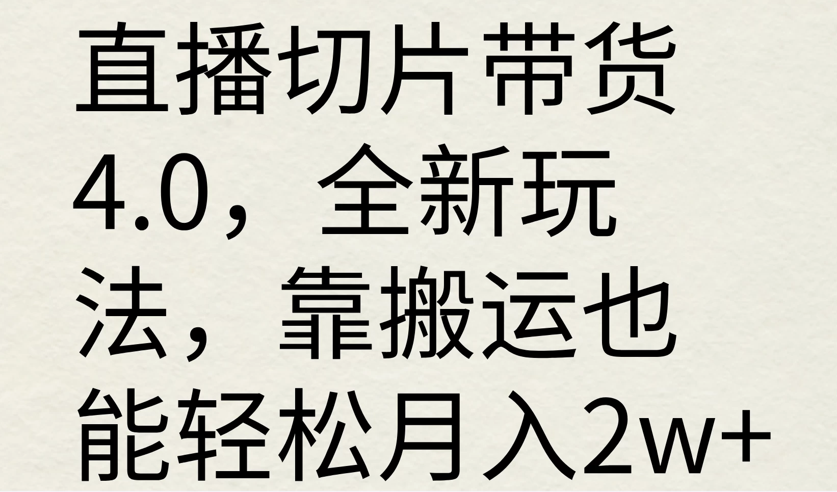 直播切片带货4.0，全新玩法，靠搬运也能轻松月入2w+-项目资源网