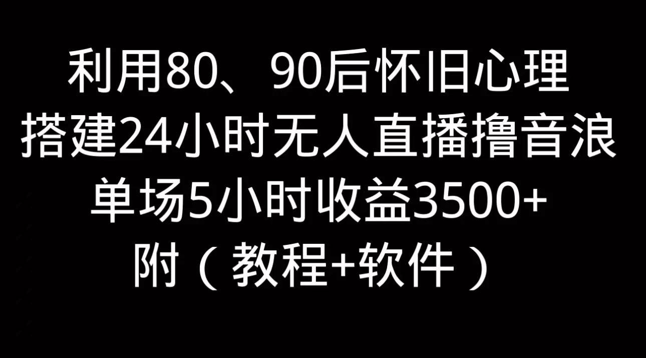 利用80、90后怀旧的心理，搭建24小时无人直播撸音浪，单场5小时直播收益3600+，附带（教程+软件）-项目资源网