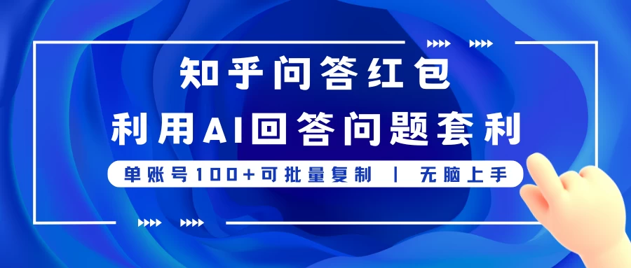 知乎问答红包利用AI回答问题套利，单账号100可批量复制，无脑上手-项目资源网