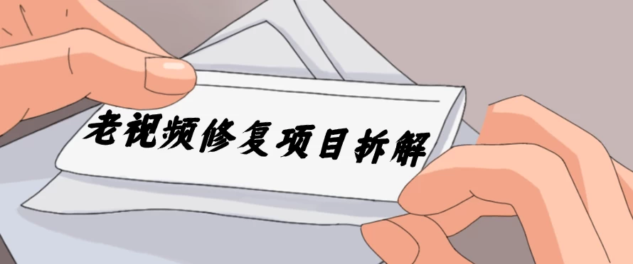 老视频修复项目拆解,稳定月入过万,需求大,利润高-项目资源网