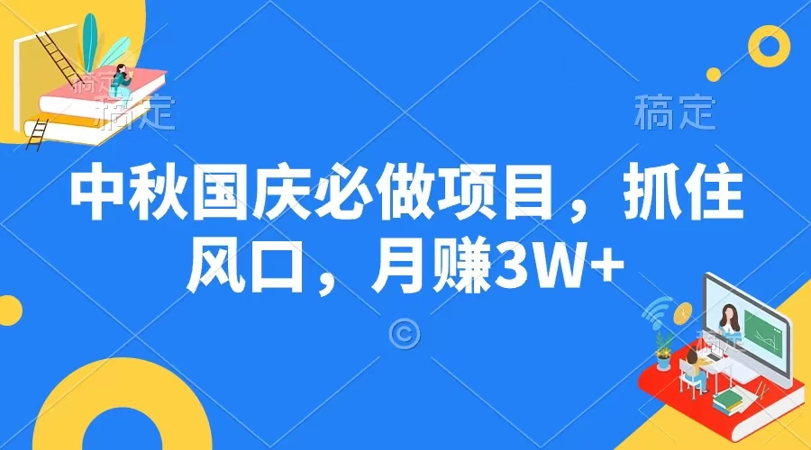 中秋国庆必做项目，抓住风口，月赚3W+-项目资源网