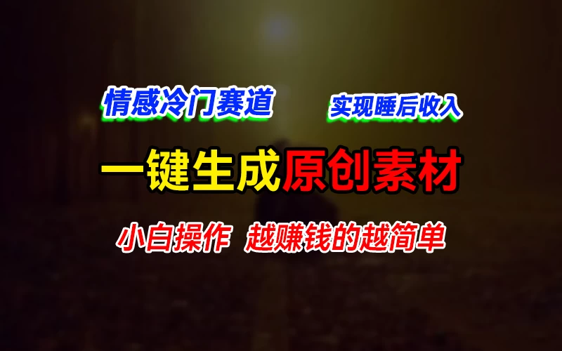 情感冷门蓝海赛道，轻松生成原创素材，小白快速上手获取收益，越赚钱的事越简单-项目资源网