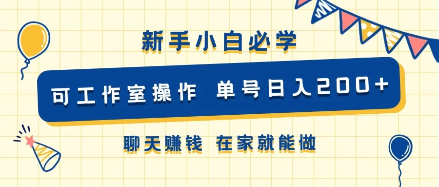 新手小白必学 可工作室操作 单号日入200+ 聊天赚钱 在家就能做-项目资源网