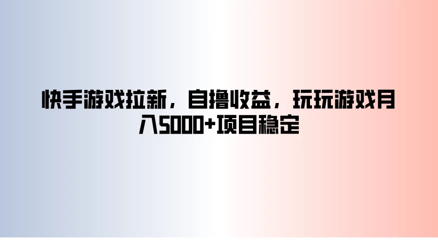 快手游戏拉新，自撸收益，玩玩游戏月入5000+项目稳定-项目资源网