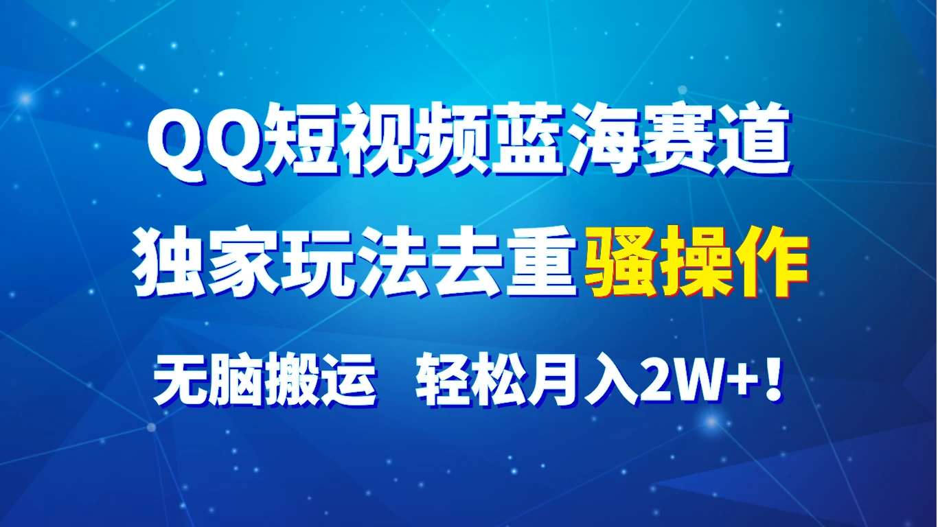 QQ短视频蓝海赛道，独家玩法去重骚操作，无脑搬运，轻松月入2W+！-项目资源网