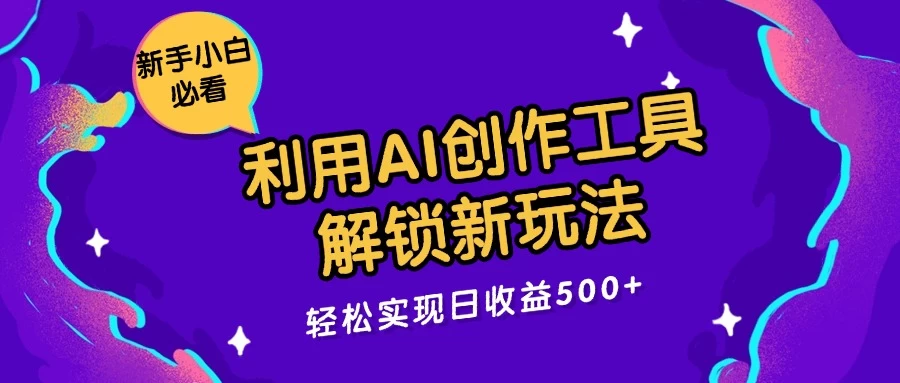 利用AI创作工具，解锁新玩法，轻松实现日收益300+-项目资源网