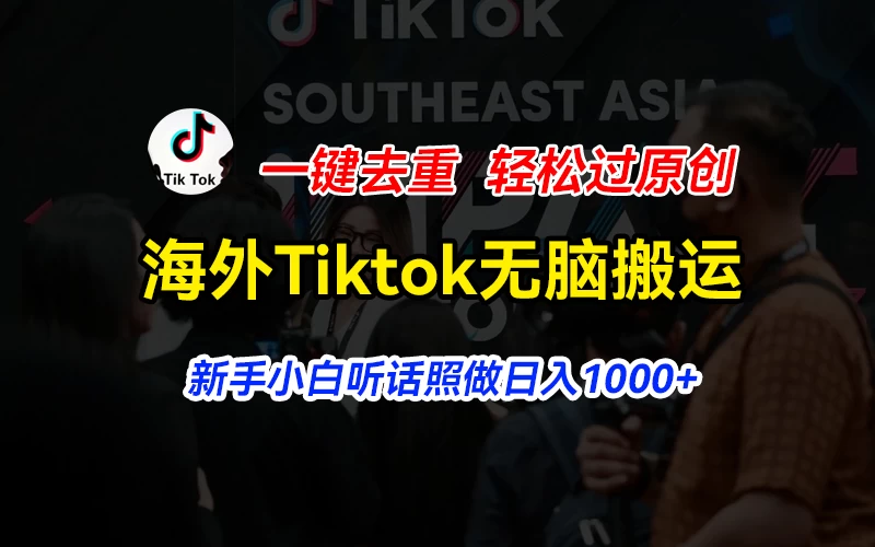 海外Tiktok短视频无脑搬运，一键去重轻松过原创，新手小白听话照做日入1000+-项目资源网